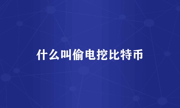 什么叫偷电挖比特币