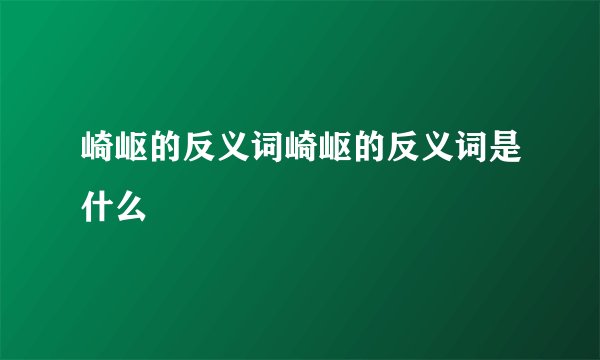 崎岖的反义词崎岖的反义词是什么