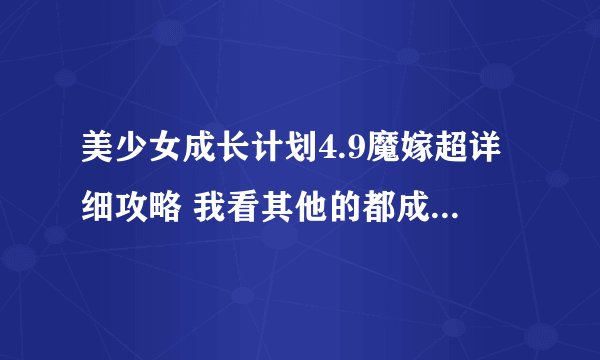 美少女成长计划4.9魔嫁超详细攻略 我看其他的都成功不了 求求各位~~~~