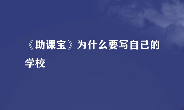 《助课宝》为什么要写自己的学校