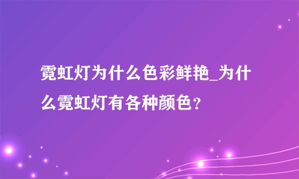霓虹灯为什么色彩鲜艳_为什么霓虹灯有各种颜色？