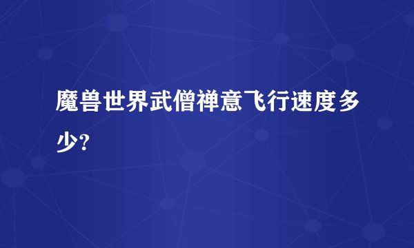 魔兽世界武僧禅意飞行速度多少?
