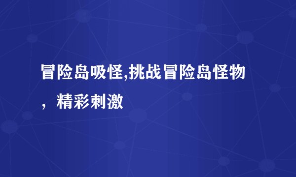冒险岛吸怪,挑战冒险岛怪物，精彩刺激