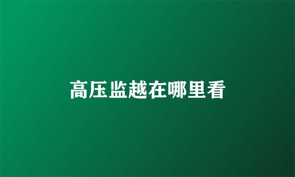 高压监越在哪里看