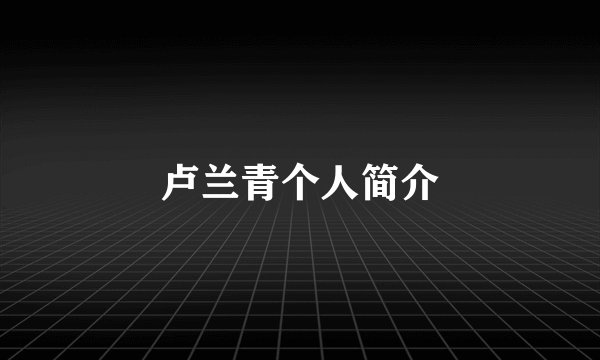 卢兰青个人简介