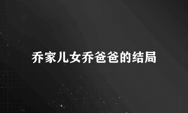 乔家儿女乔爸爸的结局
