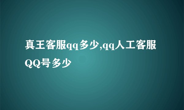 真王客服qq多少,qq人工客服QQ号多少