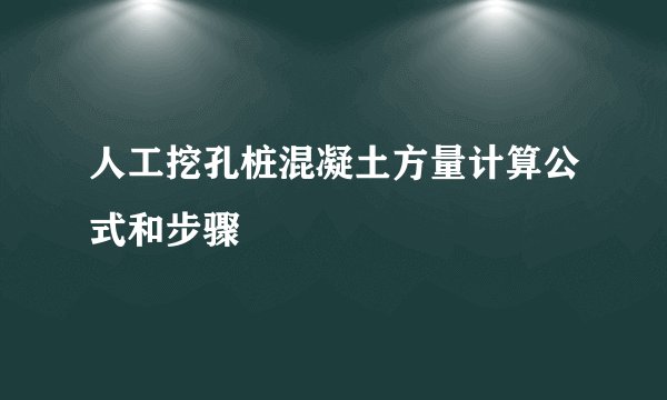 人工挖孔桩混凝土方量计算公式和步骤