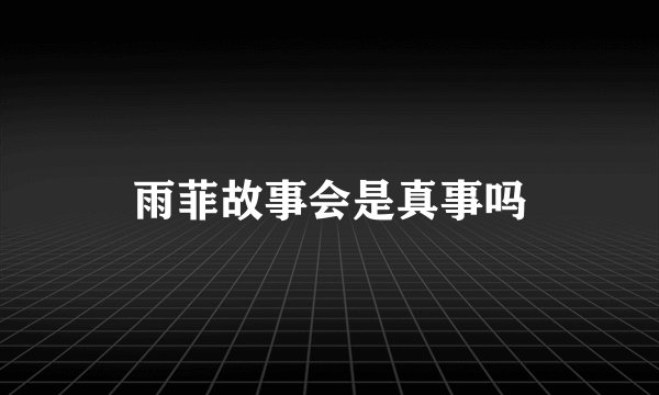 雨菲故事会是真事吗