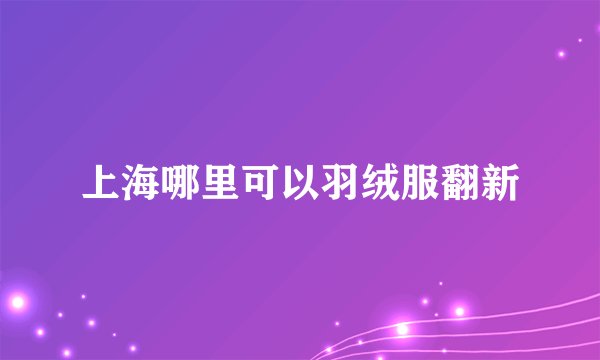上海哪里可以羽绒服翻新