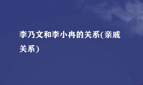 李乃文和李小冉的关系(亲戚关系)