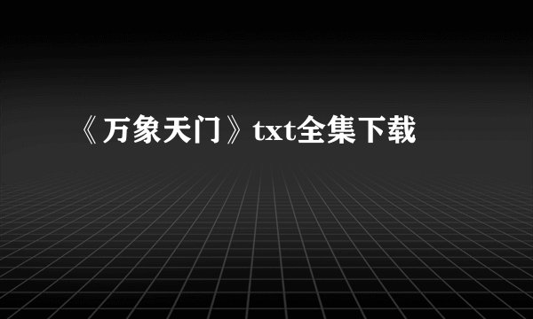 《万象天门》txt全集下载
