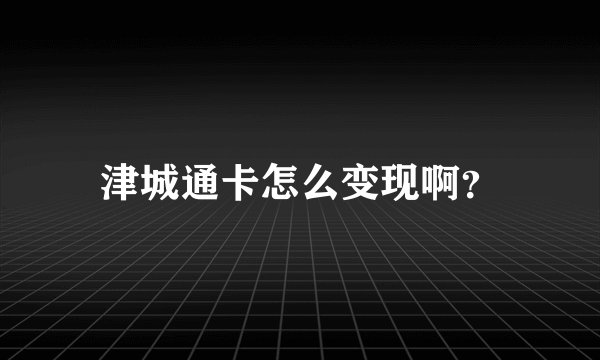 津城通卡怎么变现啊？