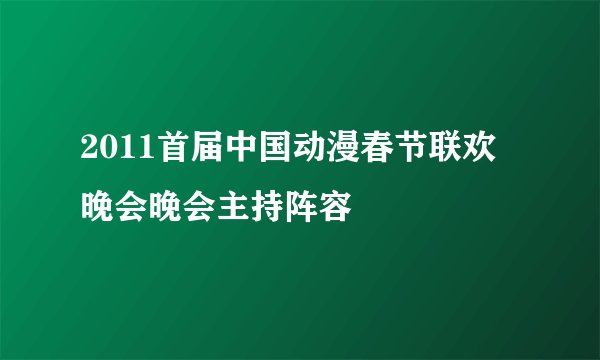 2011首届中国动漫春节联欢晚会晚会主持阵容