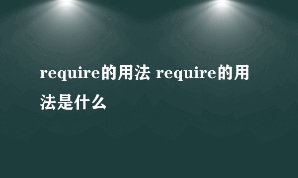 require的用法 require的用法是什么