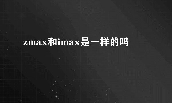 zmax和imax是一样的吗