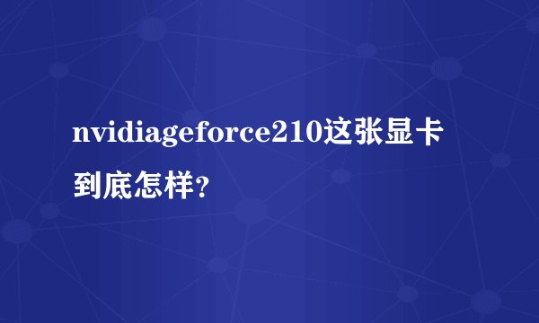 nvidiageforce210这张显卡到底怎样？