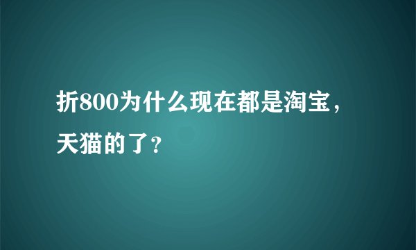 折800为什么现在都是淘宝，天猫的了？