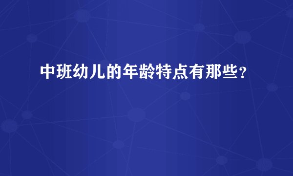中班幼儿的年龄特点有那些？