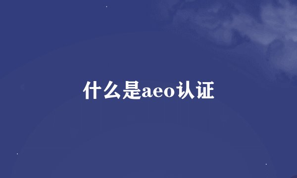 什么是aeo认证