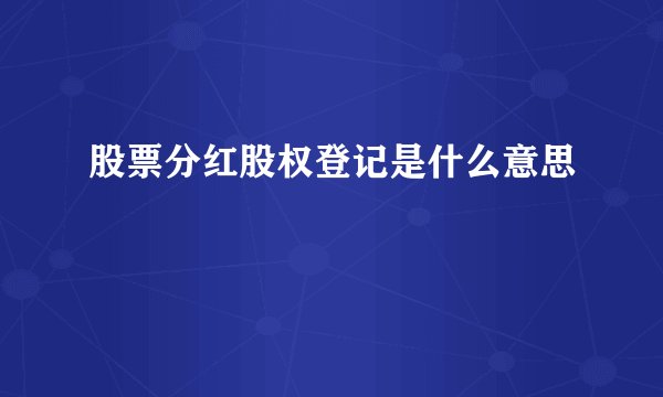 股票分红股权登记是什么意思