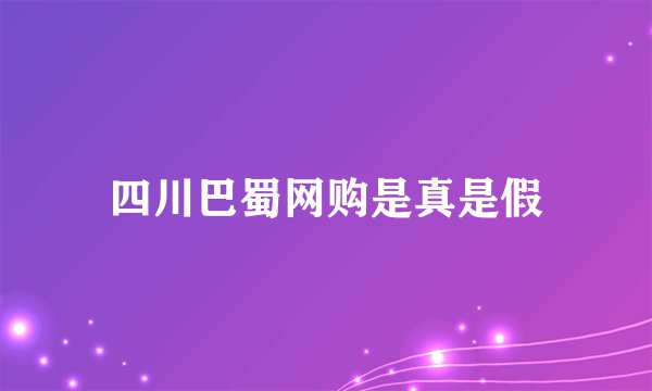 四川巴蜀网购是真是假