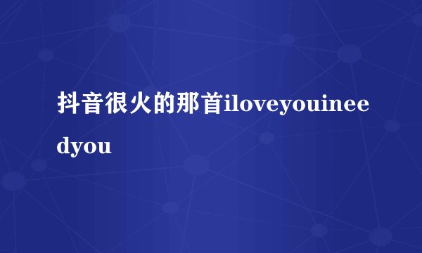 抖音很火的那首iloveyouineedyou