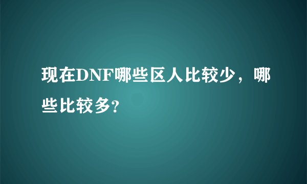 现在DNF哪些区人比较少，哪些比较多？