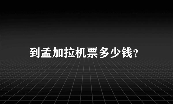 到孟加拉机票多少钱？