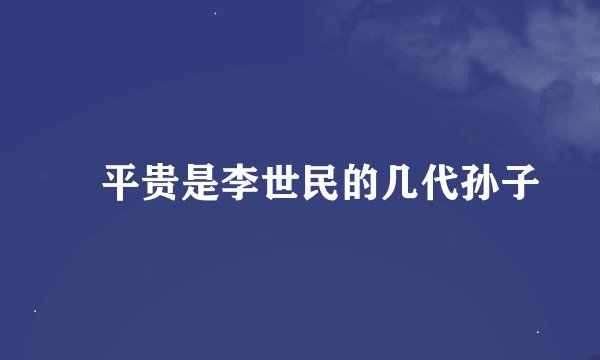 蒒平贵是李世民的几代孙子