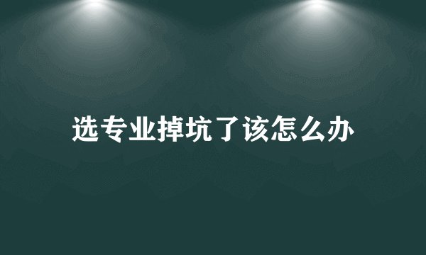 选专业掉坑了该怎么办