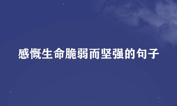 感慨生命脆弱而坚强的句子