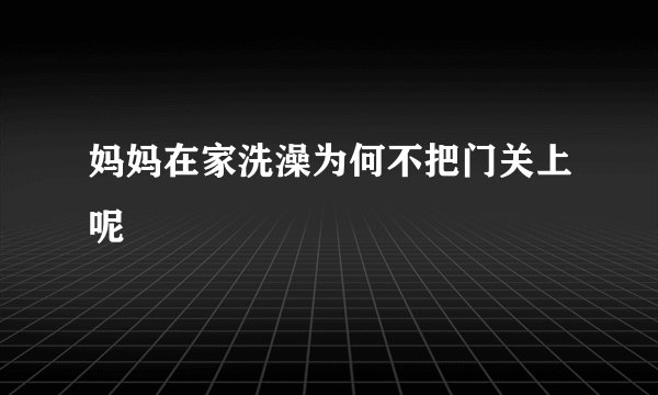 妈妈在家洗澡为何不把门关上呢