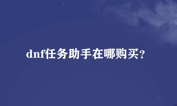 dnf任务助手在哪购买？