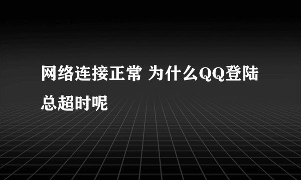 网络连接正常 为什么QQ登陆总超时呢