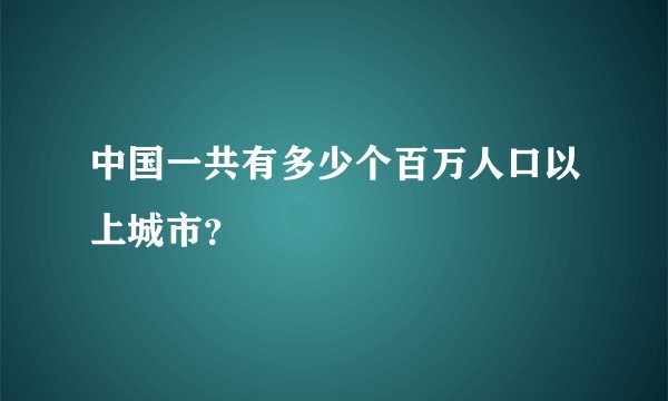 中国一共有多少个百万人口以上城市？
