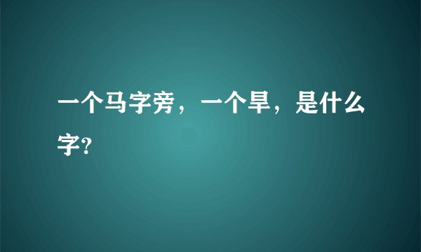 一个马字旁，一个旱，是什么字？