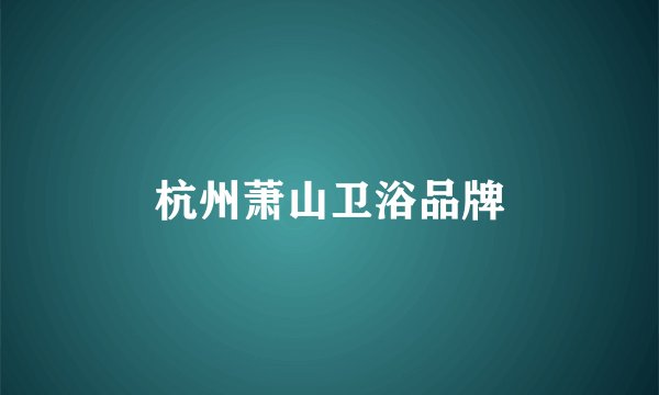 杭州萧山卫浴品牌
