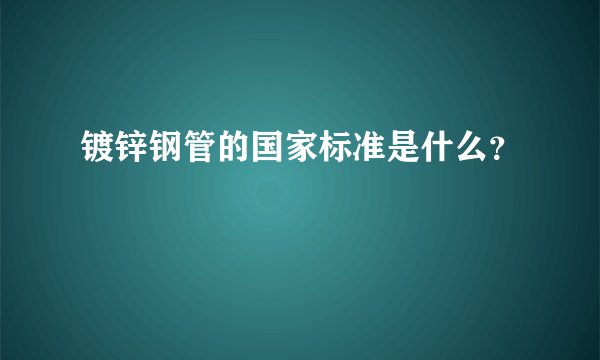 镀锌钢管的国家标准是什么？