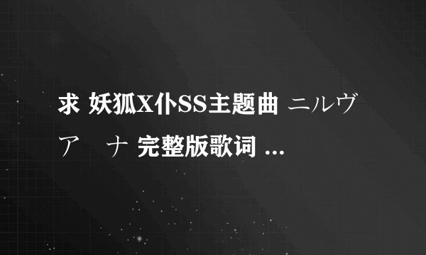 求 妖狐X仆SS主题曲 ニルヴアーナ 完整版歌词 有罗马拼音