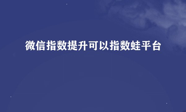 微信指数提升可以指数蛙平台