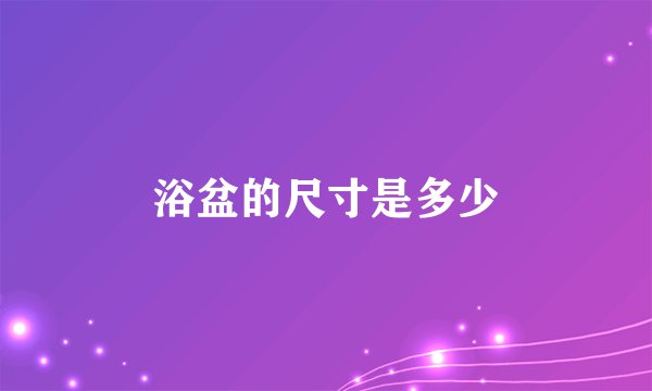浴盆的尺寸是多少