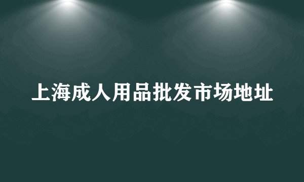 上海成人用品批发市场地址