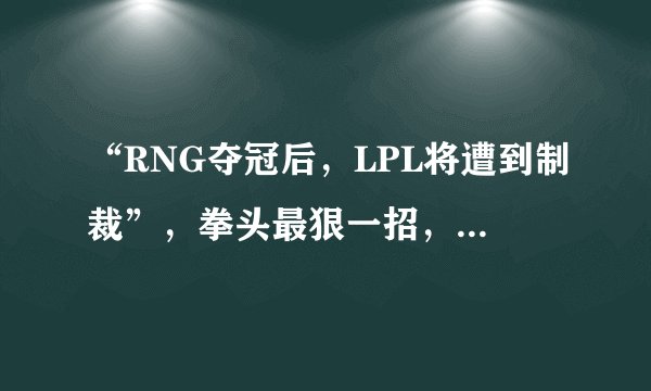 “RNG夺冠后，LPL将遭到制裁”，拳头最狠一招，拒绝提供韩服账号