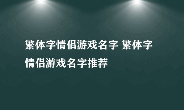 繁体字情侣游戏名字 繁体字情侣游戏名字推荐