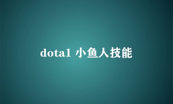 dota1 小鱼人技能