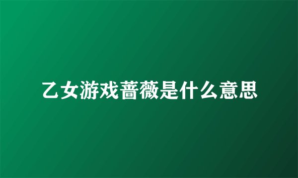 乙女游戏蔷薇是什么意思