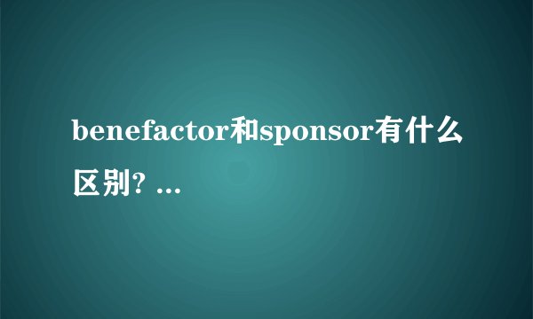 benefactor和sponsor有什么区别? - 知乎