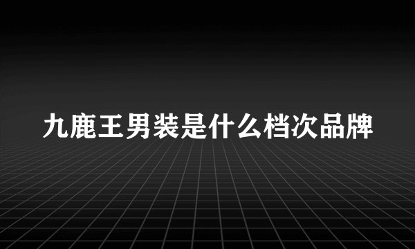 九鹿王男装是什么档次品牌