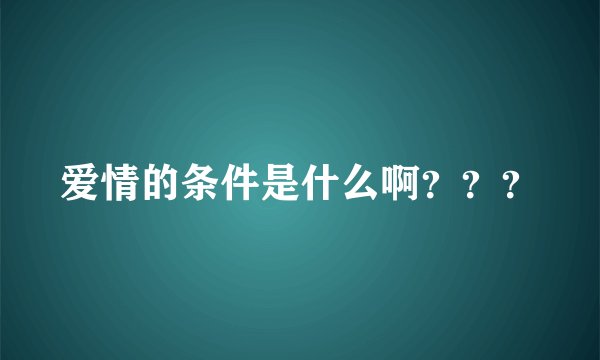 爱情的条件是什么啊？？？